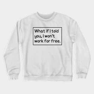 What if I told you, I won't work for free. Crewneck Sweatshirt